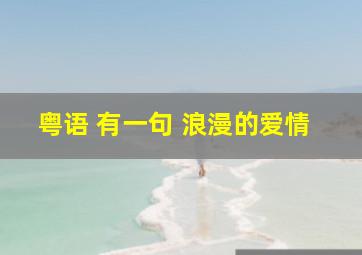 粤语 有一句 浪漫的爱情